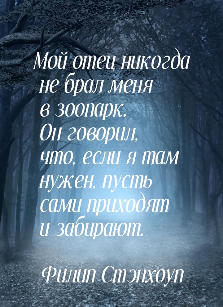 Мой отец никогда не брал меня в зоопарк. Он говорил, что, если я там нужен, пусть сами при