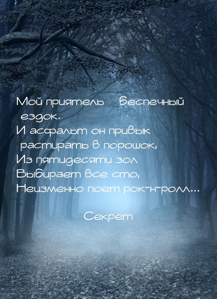 Мой приятель – беспечный ездок. И асфальт он привык растирать в порошок, Из пятидесяти зол