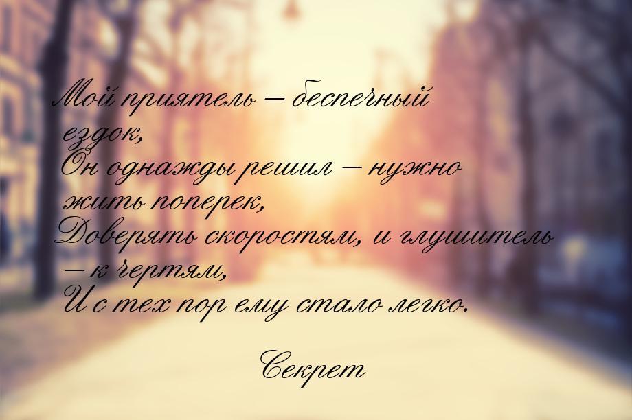 Мой приятель – беспечный ездок, Он однажды решил – нужно жить поперек, Доверять скоростям,