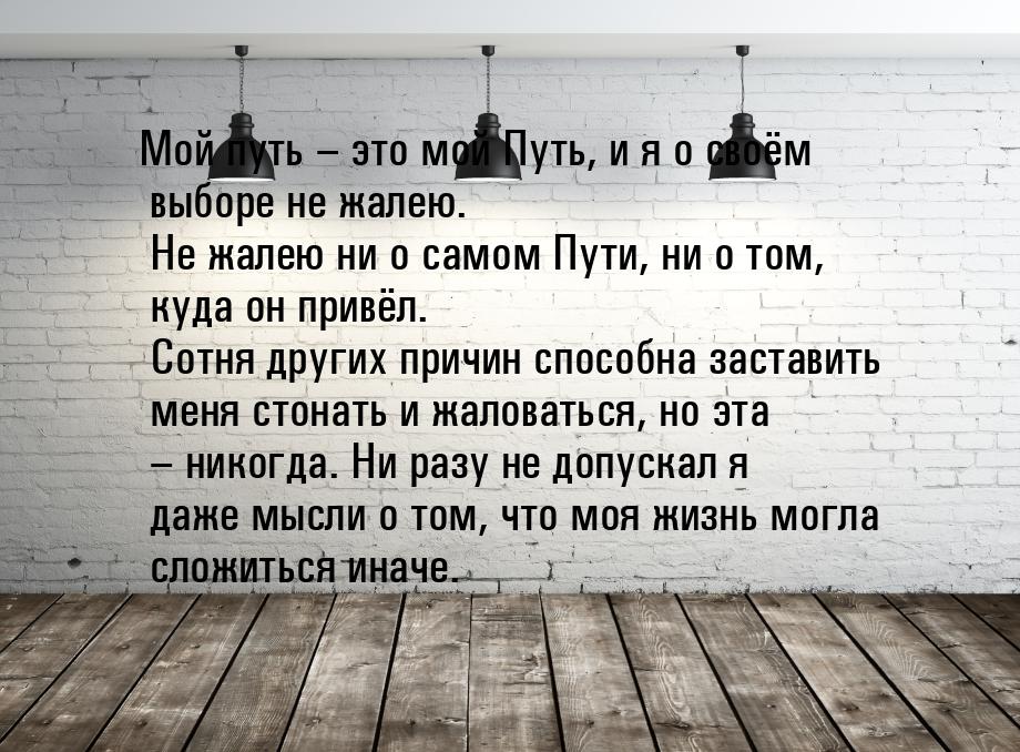 Мой путь – это мой Путь, и я о своём выборе не жалею. Не жалею ни о самом Пути, ни о том, 