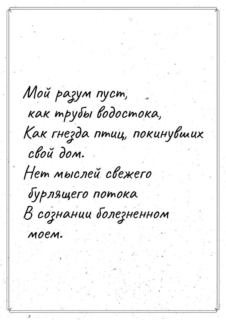 Мой разум пуст, как трубы водостока, Как гнезда птиц, покинувших свой дом. Нет мыслей свеж