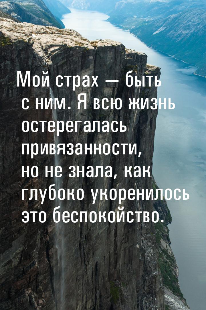 Мой страх  быть с ним. Я всю жизнь остерегалась привязанности, но не знала, как глу