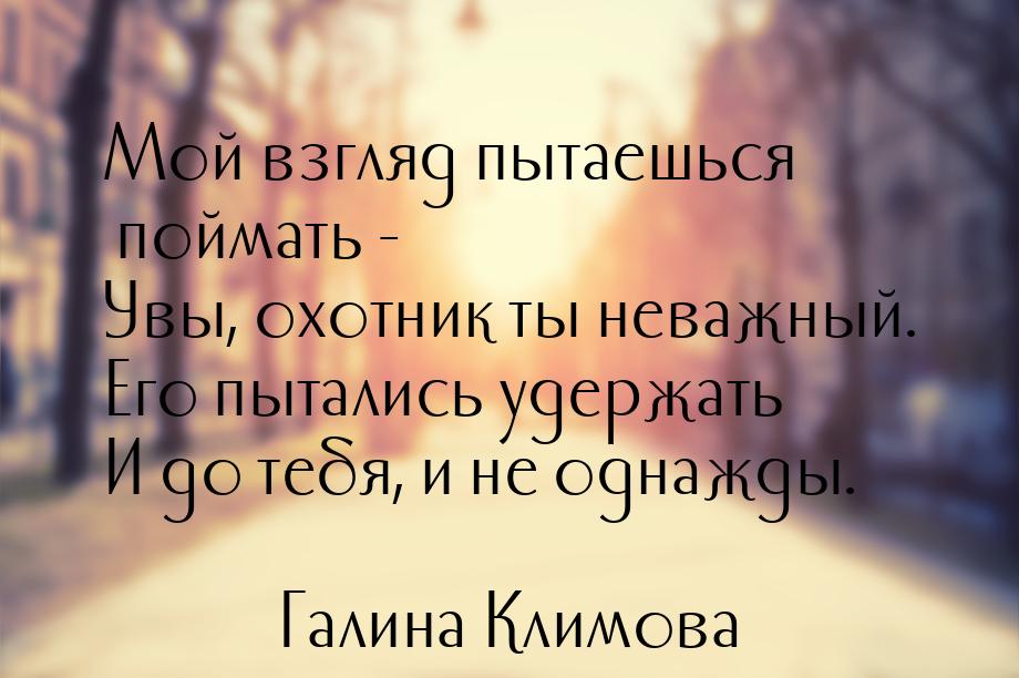 Мой взгляд пытаешься поймать - Увы, охотник ты неважный. Его пытались удержать И до тебя, 