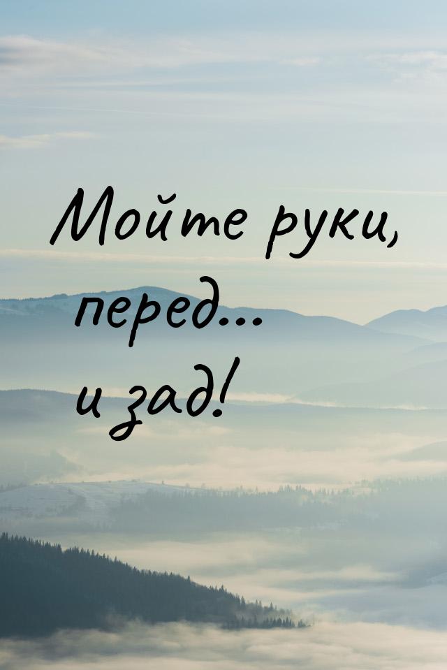 Мойте руки, перед... и зад!