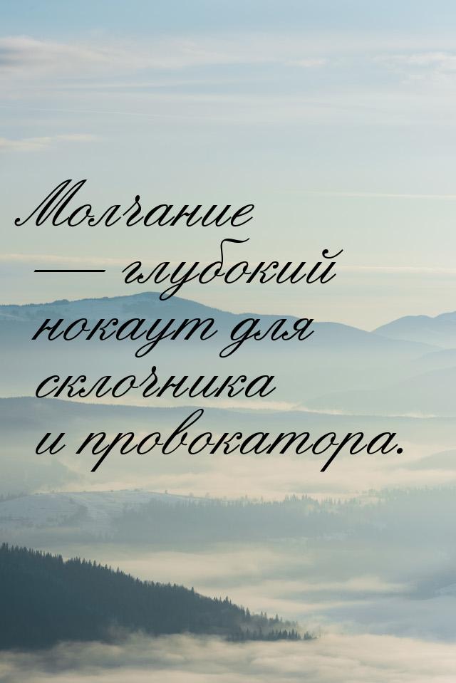 Молчание — глубокий нокаут для склочника и провокатора.