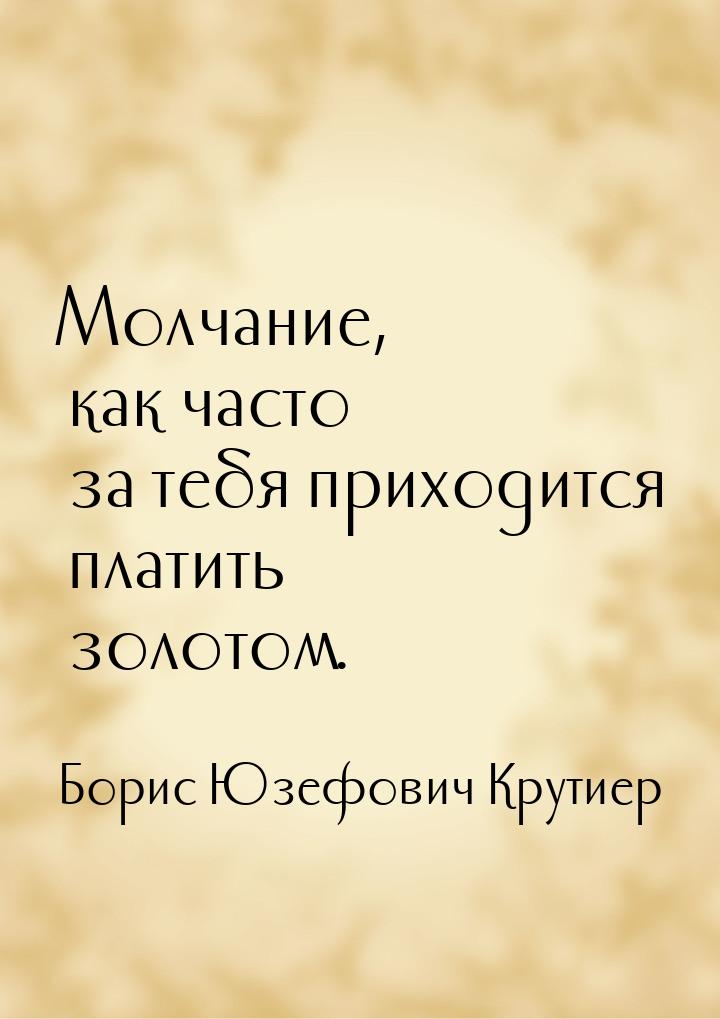 Молчание, как часто за тебя приходится платить золотом.