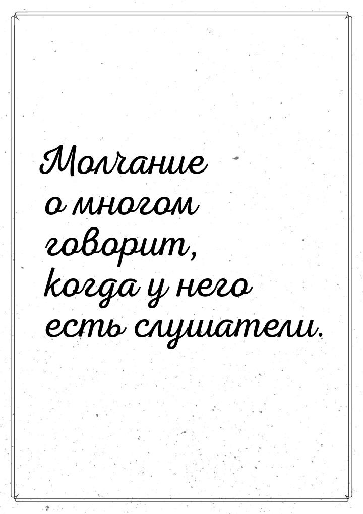 Молчание о многом говорит, когда у него есть слушатели.