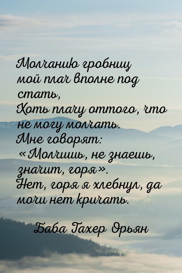 Молчанию гробниц мой плач вполне под стать, Хоть плачу оттого, что не могу молчать. Мне го