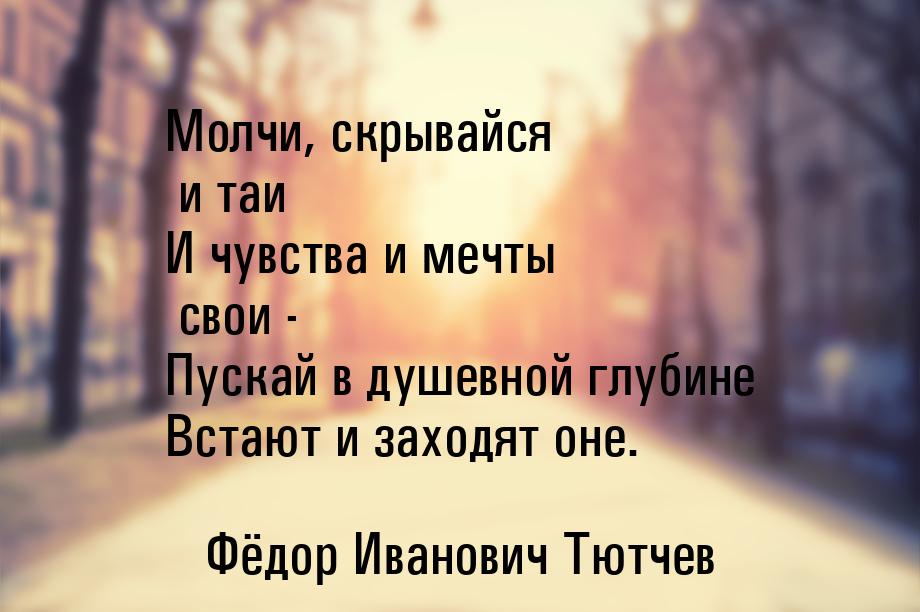 Молчи, скрывайся и таи И чувства и мечты свои - Пускай в душевной глубине Встают и заходят