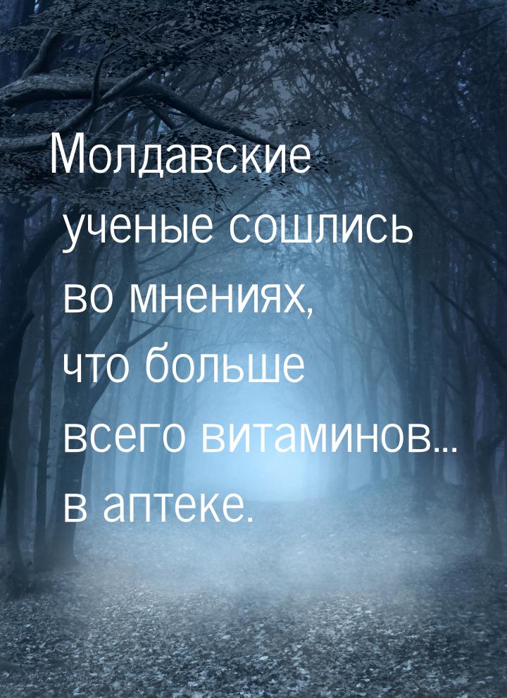 Молдавские ученые сошлись во мнениях, что больше всего витаминов... в аптеке.