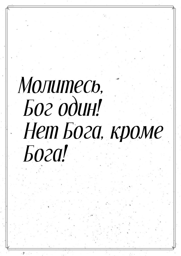 Молитесь, Бог один! Нет Бога, кроме Бога!