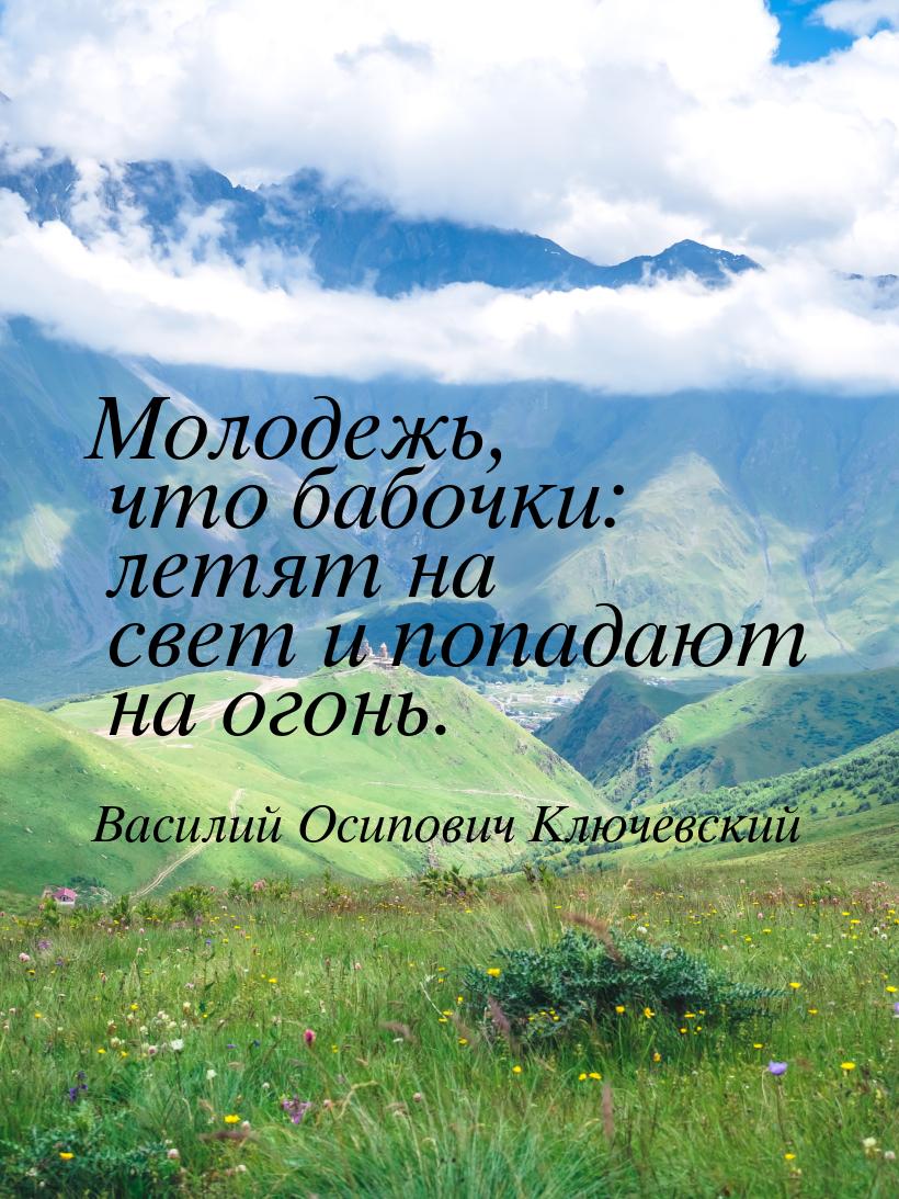 Молодежь, что бабочки: летят на свет и попадают на огонь.