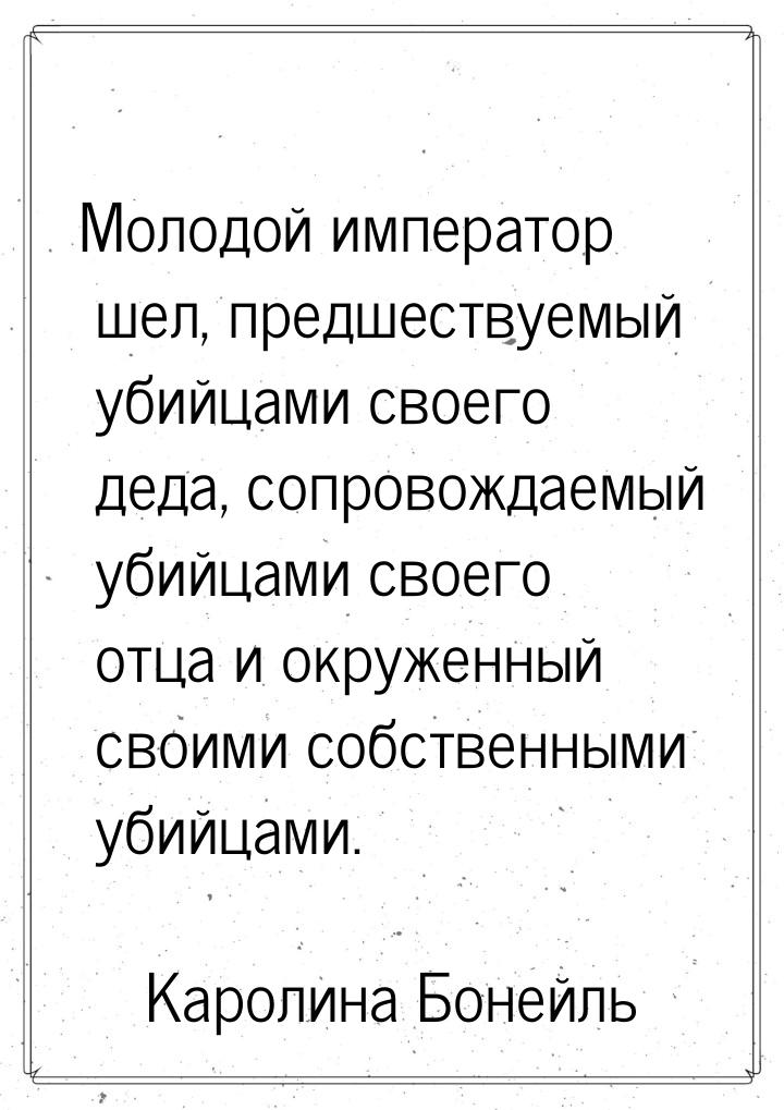 Молодой император шел, предшествуемый убийцами своего деда, сопровождаемый убийцами своего