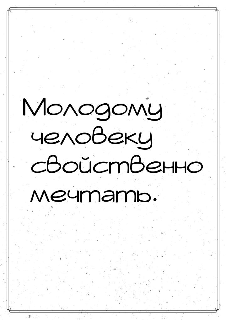 Молодому человеку свойственно мечтать.