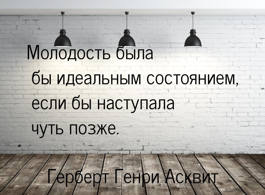 Молодость была бы идеальным состоянием, если бы наступала чуть позже.