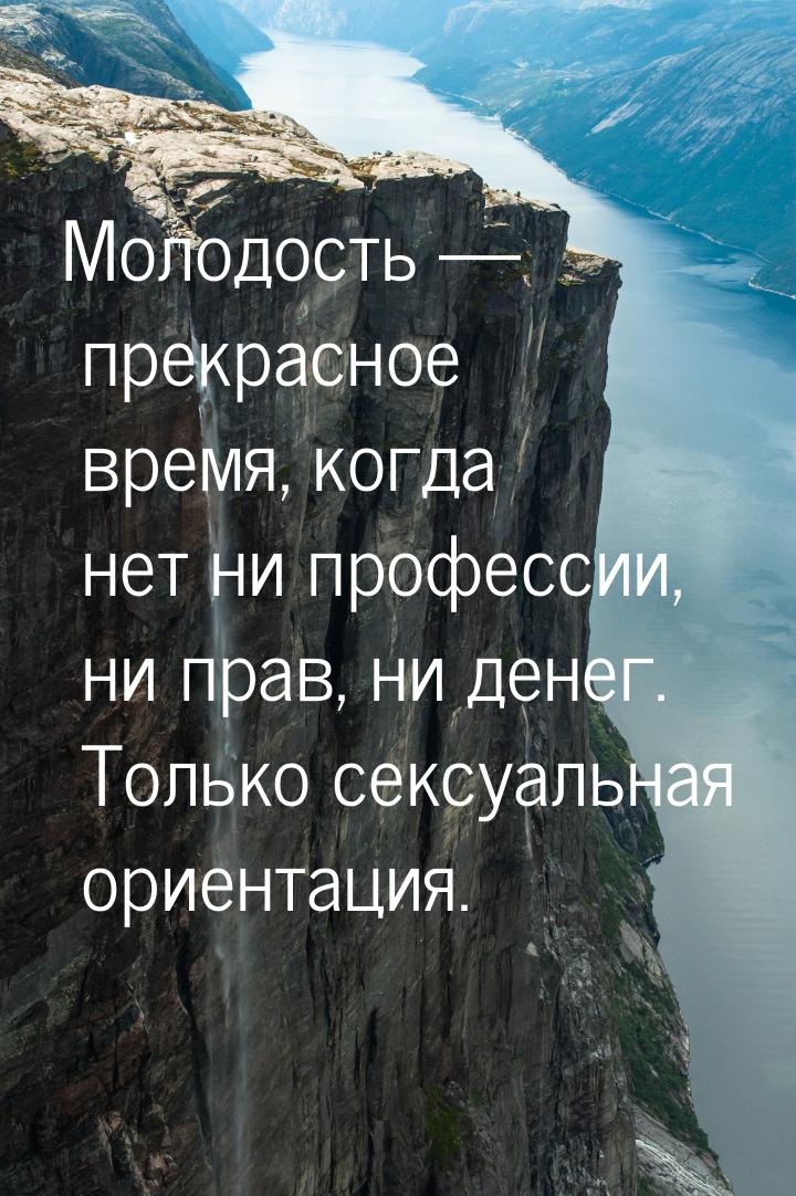 Молодость  прекрасное время, когда нет ни профессии, ни прав, ни денег. Только секс