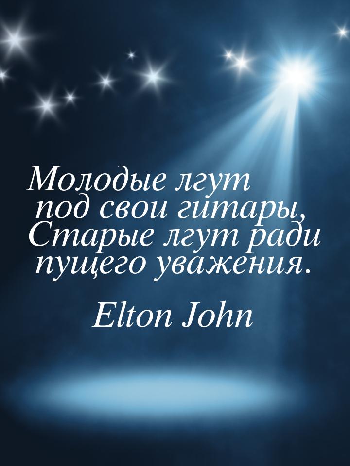 Молодые лгут под свои гитары, Старые лгут ради пущего уважения.