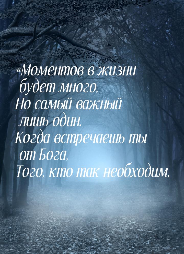 «Моментов в жизни будет много, Но самый важный лишь один. Когда встречаешь ты от Бога, Тог