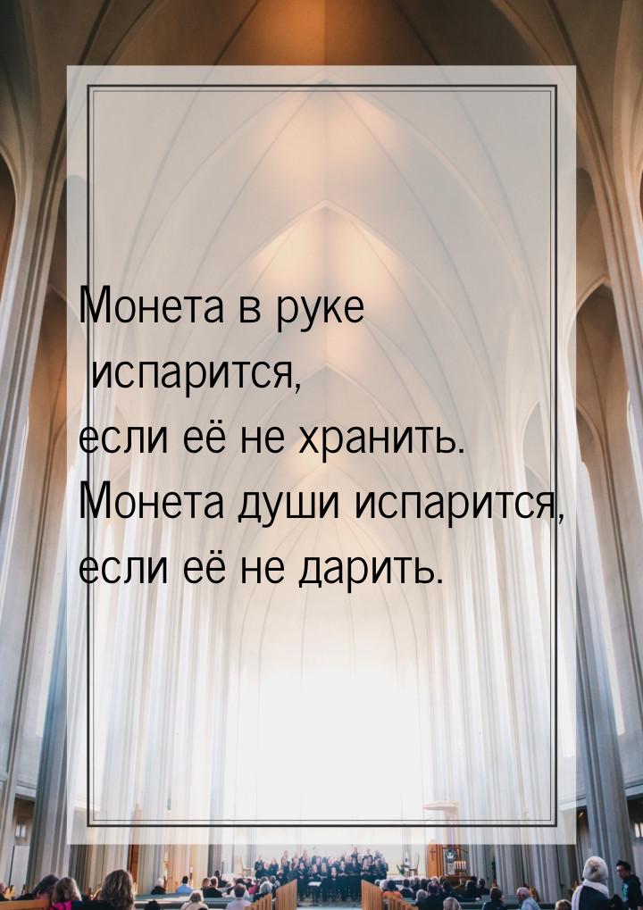 Монета в руке испарится, если её не хранить. Монета души испарится, если её не дарить.