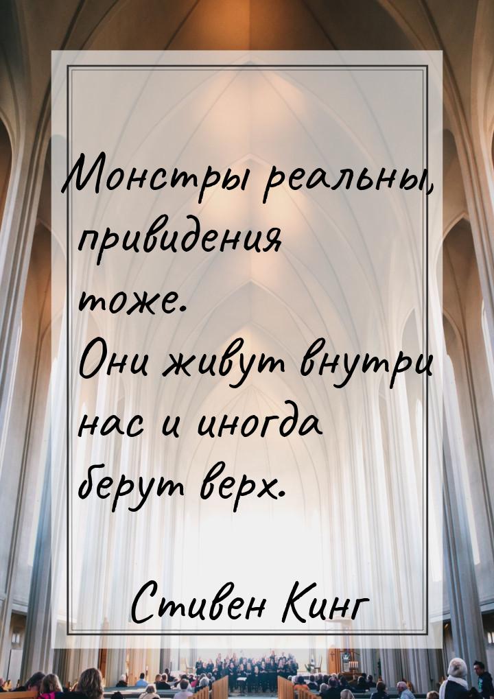 Монстры реальны, привидения тоже. Они живут внутри нас и иногда берут верх.