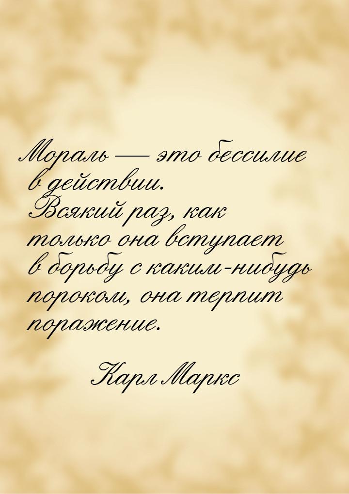 Мораль  это бессилие в действии. Всякий раз, как только она вступает в борьбу с как