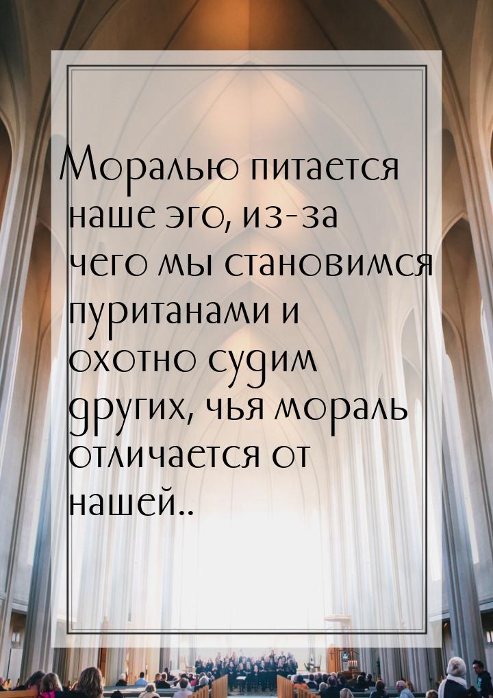 Моралью питается наше эго, из-за чего мы становимся пуританами и охотно судим других, чья 