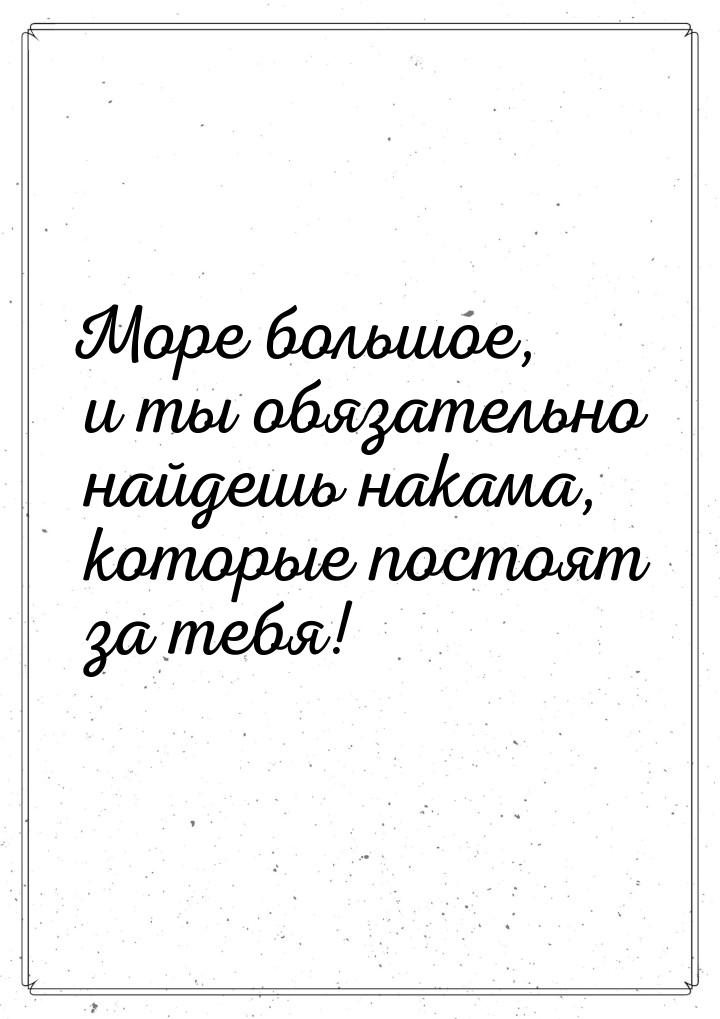 Море большое, и ты обязательно найдешь накама, которые постоят за тебя!