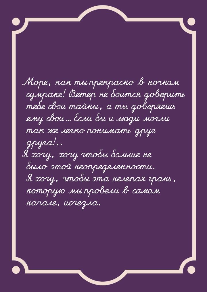 Море, как ты прекрасно в ночном сумраке! Ветер не боится доверить тебе свои тайны, а ты до