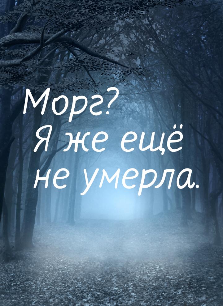 Морг? Я же ещё не умерла.