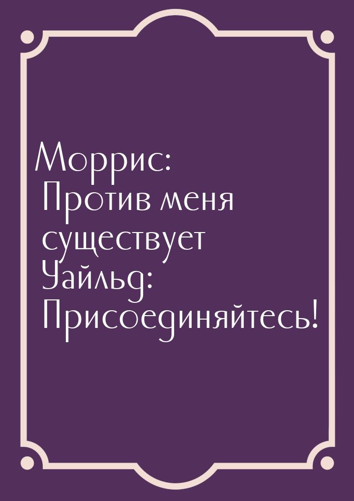 Моррис: Против меня существует Уайльд: Присоединяйтесь!