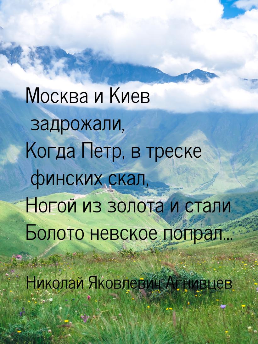 Москва и Kиeв задрожали, Когда Петр, в треске финских скал, Ногой из золота и стали Болото