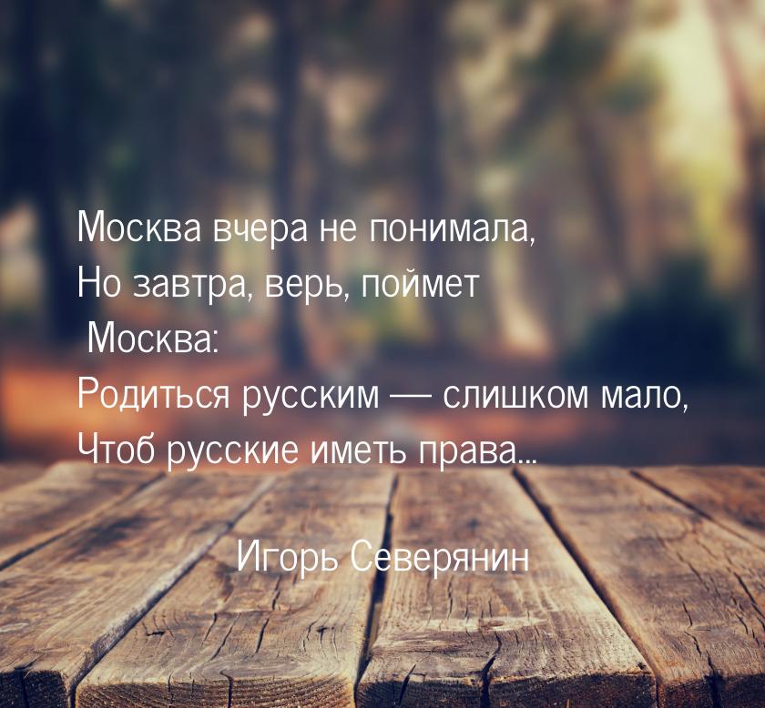 Москва вчера не понимала, Но завтра, верь, поймет Москва: Родиться русским  слишком