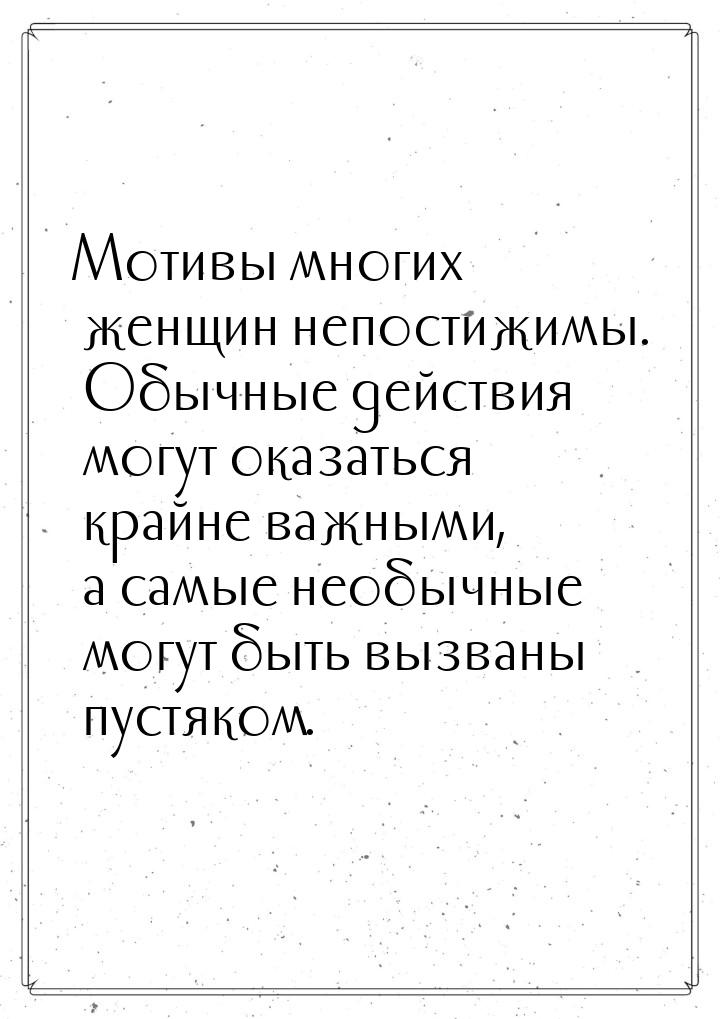 Мотивы многих женщин непостижимы. Обычные действия могут оказаться крайне важными, а самые