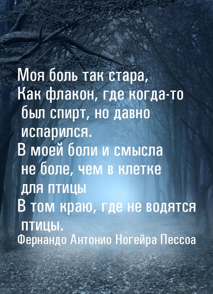 Моя боль так стара, Как флакон, где когда-то был спирт, но давно испарился. В моей боли и 