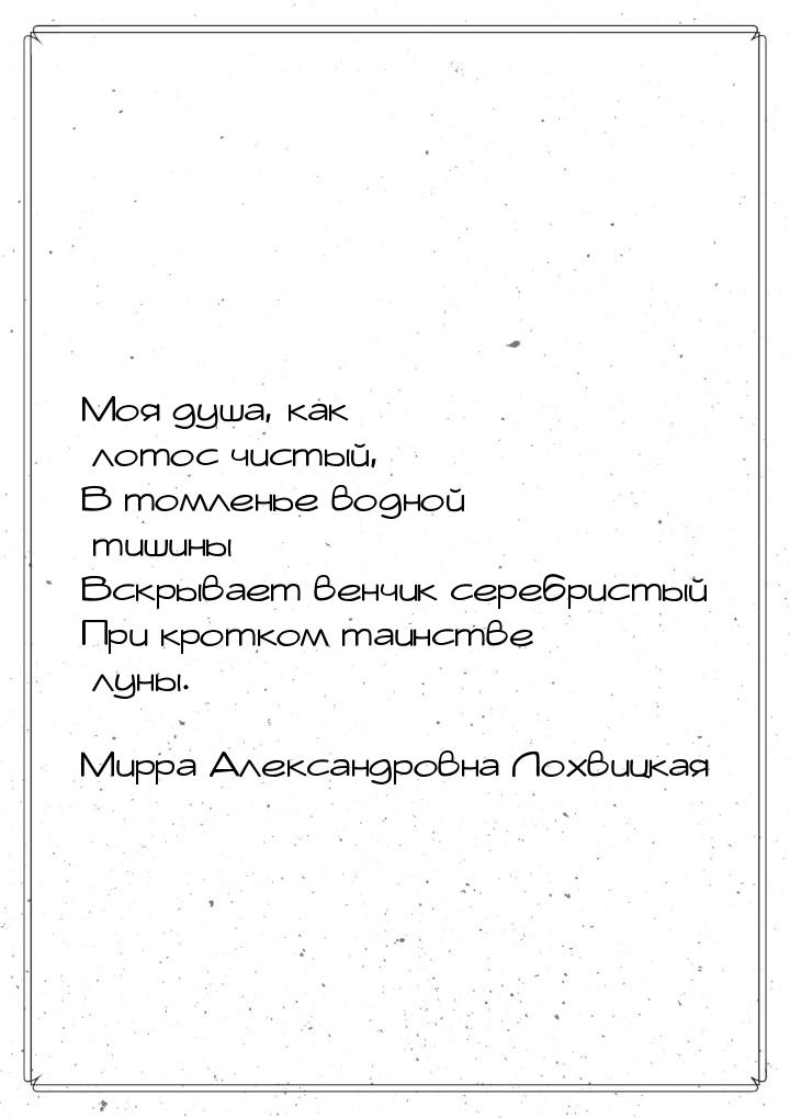 Моя душа, как лотос чистый, В томленье водной тишины Вскрывает венчик серебристый При крот