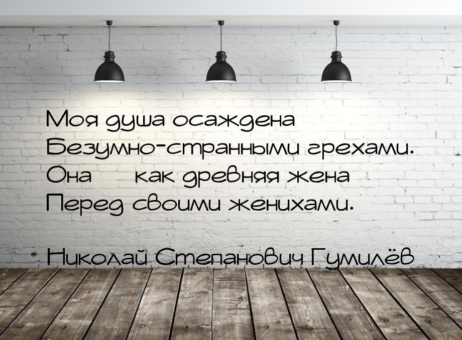 Моя душа осаждена Безумно-странными грехами. Она — как древняя жена Перед своими женихами.