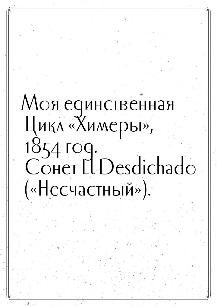 Моя единственная Цикл «Химеры», 1854 год. Сонет El Desdichado («Несчастный»).