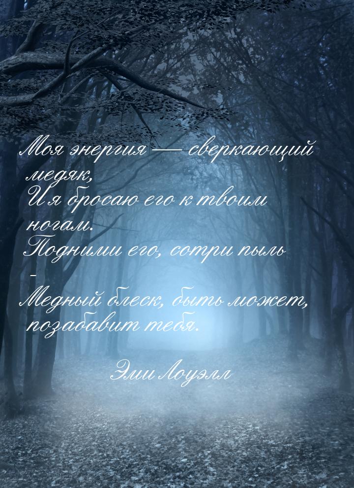 Моя энергия  сверкающий медяк, И я бросаю его к твоим ногам. Подними его, сотри пыл