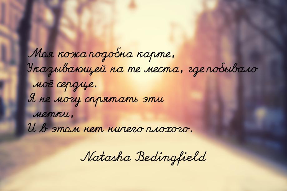 Моя кожа подобна карте, Указывающей на те места, где побывало моё сердце. Я не могу спрята