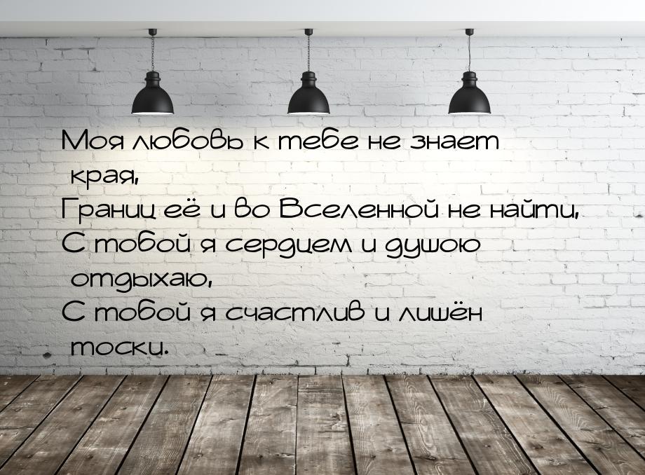 Моя любовь к тебе не знает края, Границ её и во Вселенной не найти, С тобой я сердцем и ду