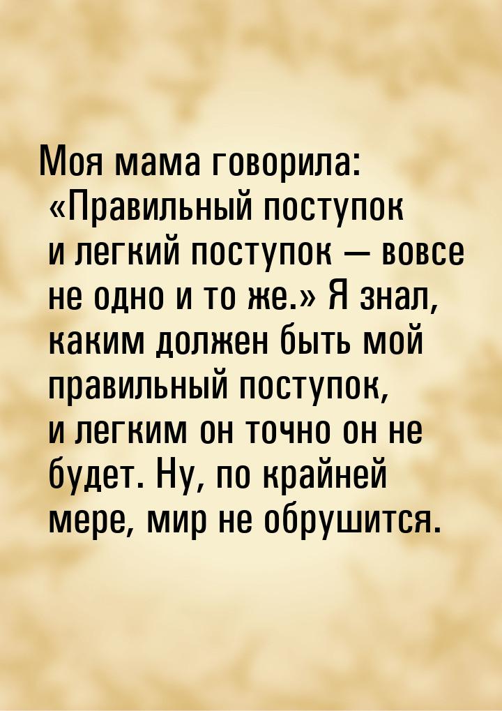 Моя мама говорила: Правильный поступок и легкий поступок — вовсе не одно и то же.&r