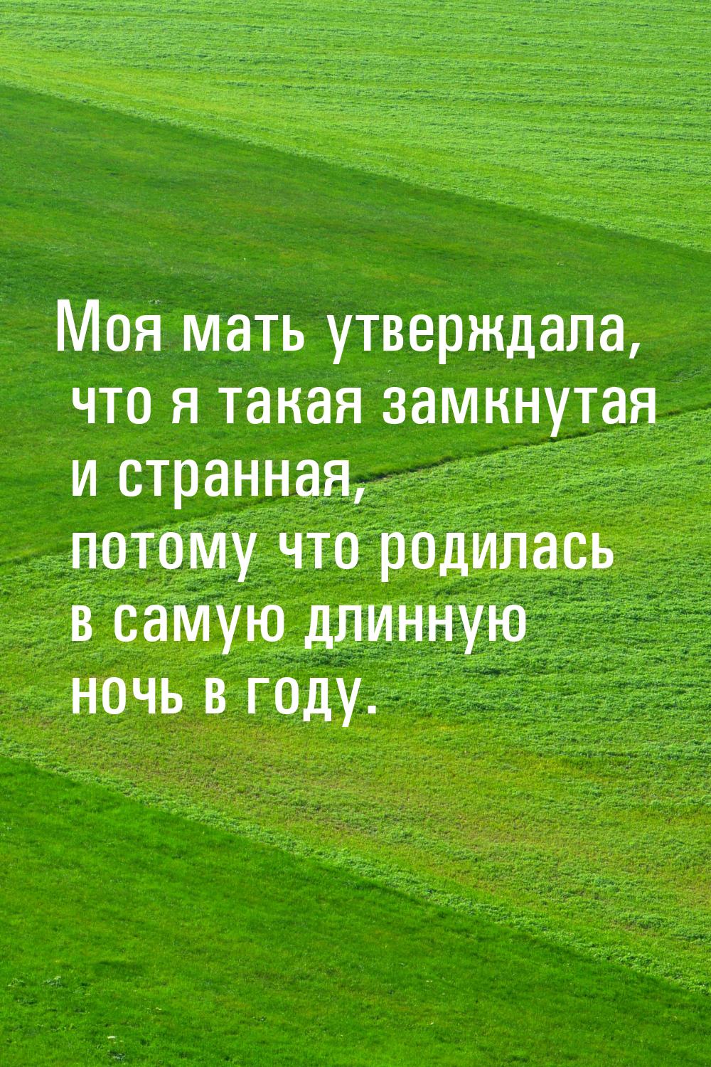 Моя мать утверждала, что я такая замкнутая и странная, потому что родилась в самую длинную