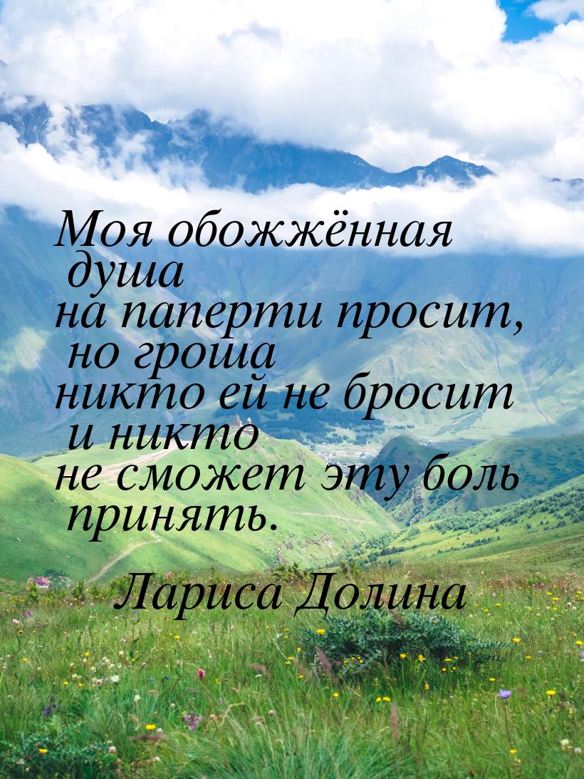 Моя обожжённая душа на паперти просит, но гроша никто ей не бросит и никто не сможет эту б