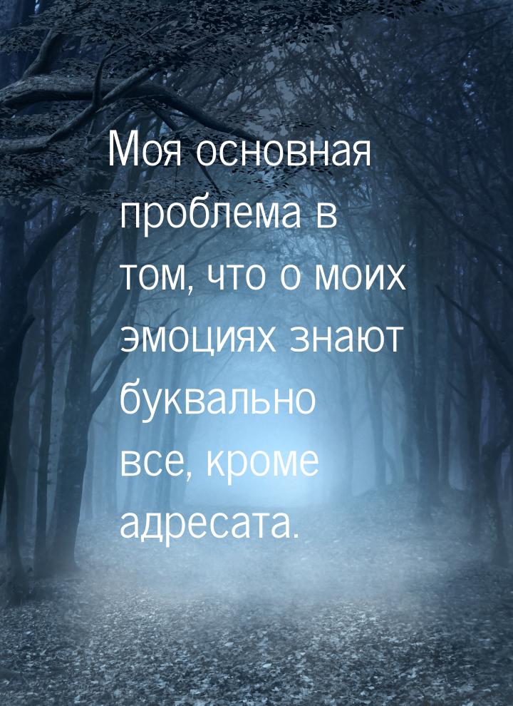 Моя основная проблема в том, что о моих эмоциях знают буквально все, кроме адресата.