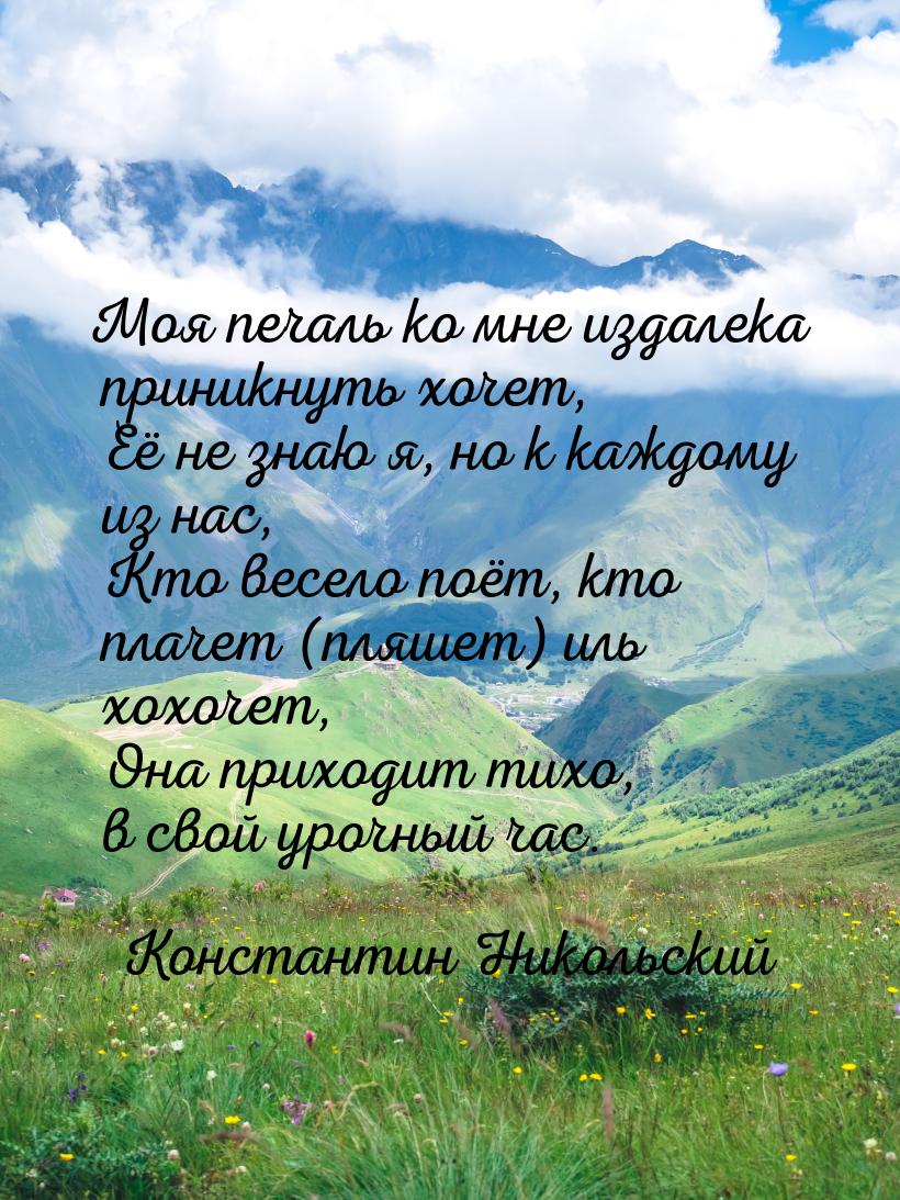 Моя печаль ко мне издалека приникнуть хочет,  Её не знаю я, но к каждому из нас,  Кто весе