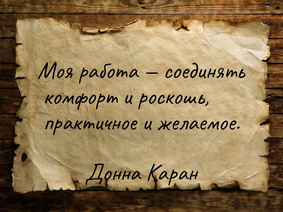 Моя работа  соединять комфорт и роскошь, практичное и желаемое.