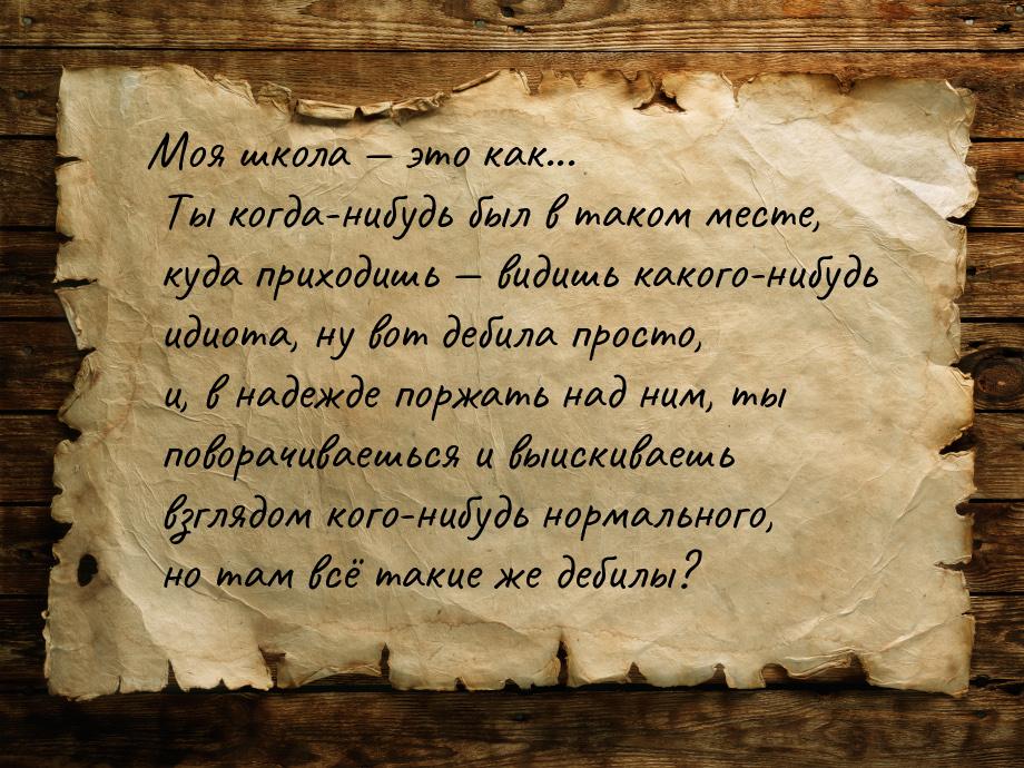 Моя школа  это как... Ты когда-нибудь был в таком месте, куда приходишь  вид