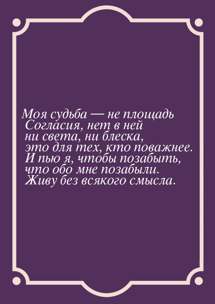 Моя  судьба  не площадь Согласия, нет в ней ни света, ни блеска, это для тех, кто п