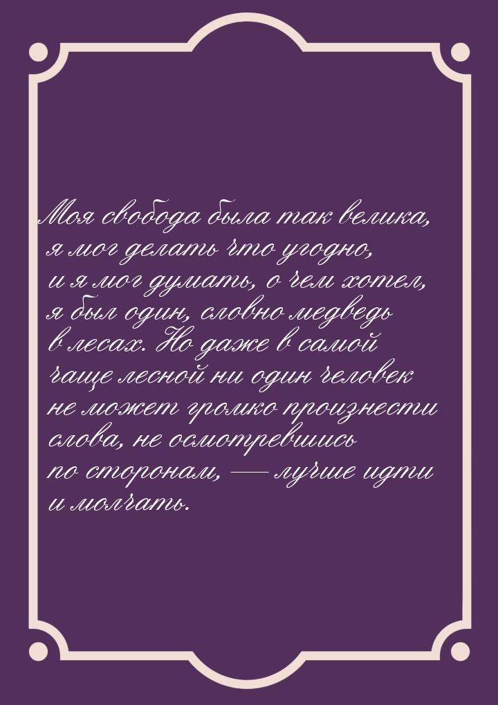 Моя свобода была так велика, я мог делать что угодно, и я мог думать, о чем хотел, я был о