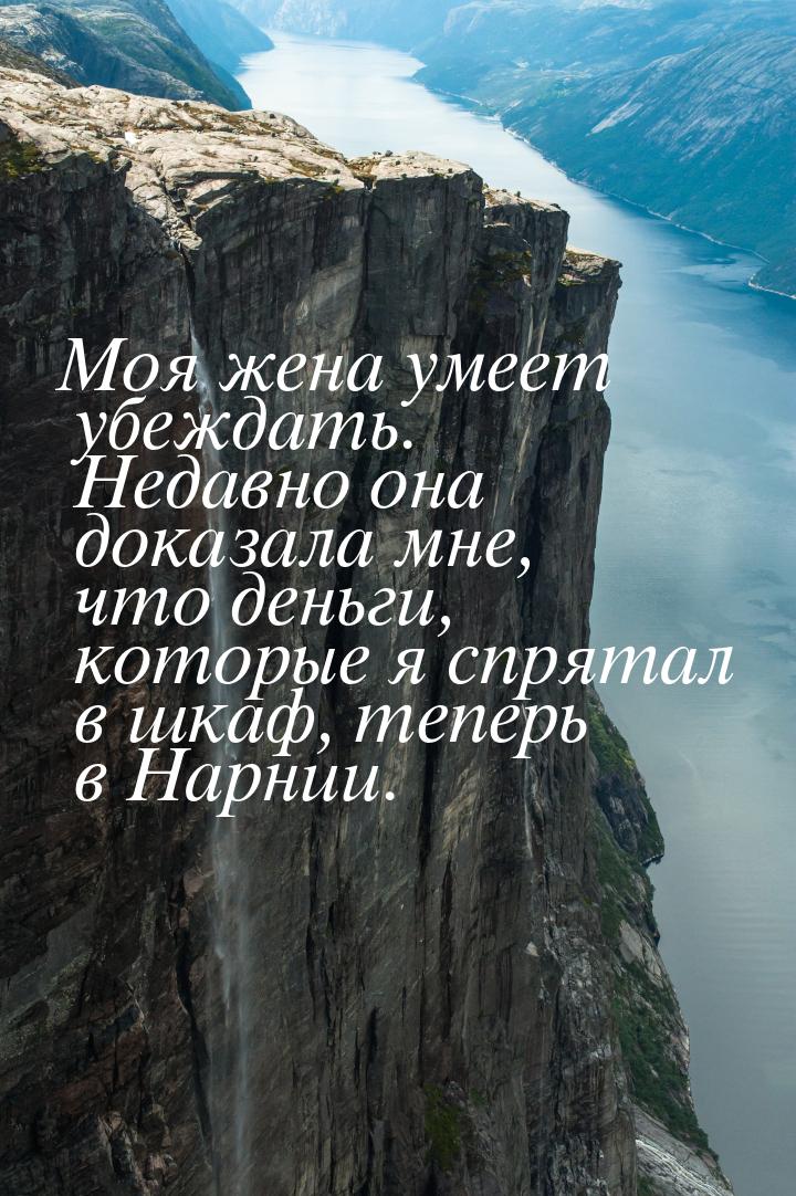 Моя жена умеет убеждать. Недавно она доказала мне, что деньги, которые я спрятал в шкаф, т